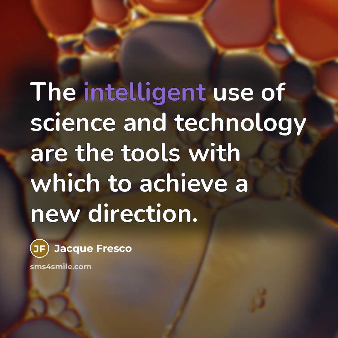 “The intelligent use of science and technology are the tools…” quote by Jacque Fresco