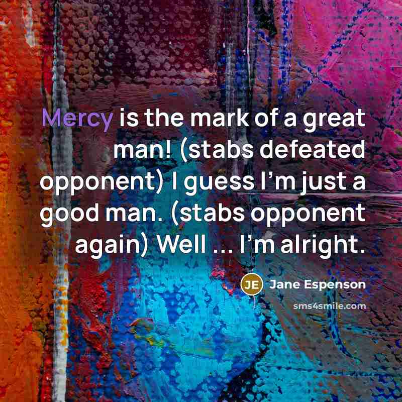 “Mercy is the mark of a great man! (stabs defeated…” quote by Jane Espenson