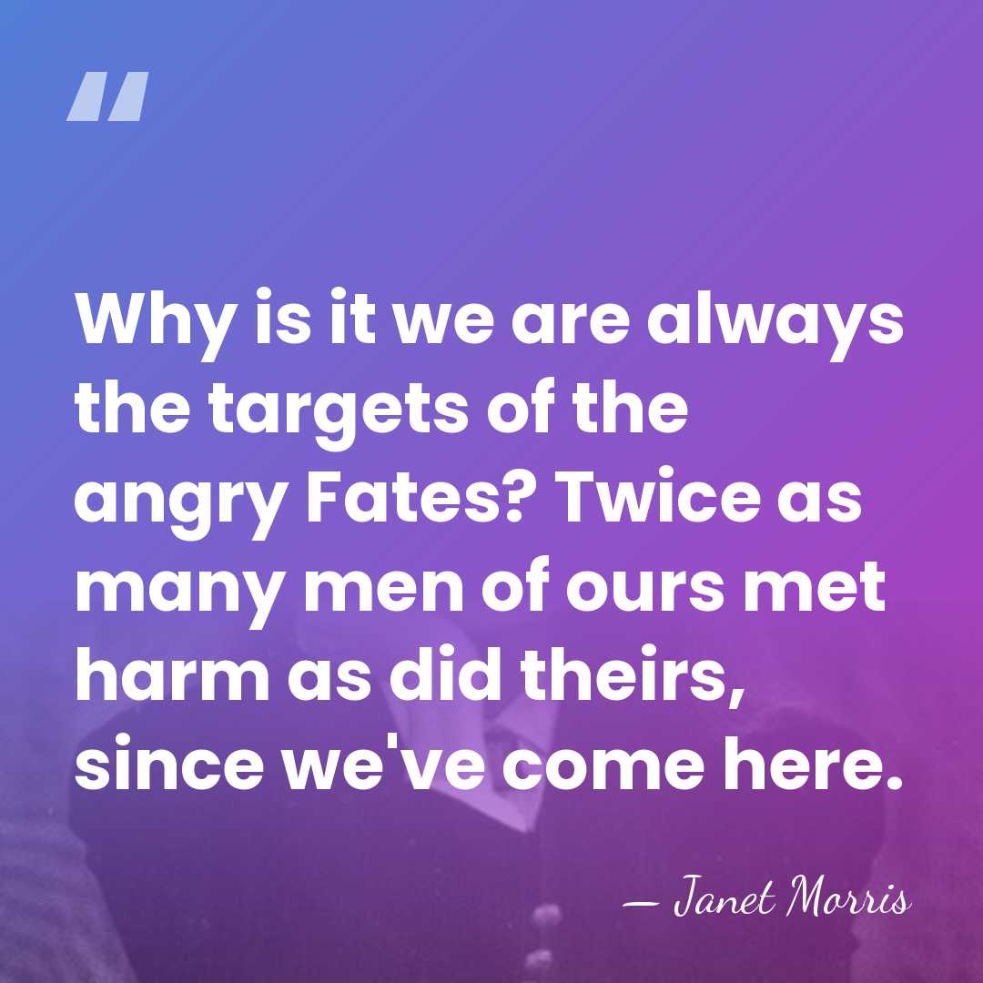 Why is it we are always the targets of the angry Fates?&hellip; - Janet Morris