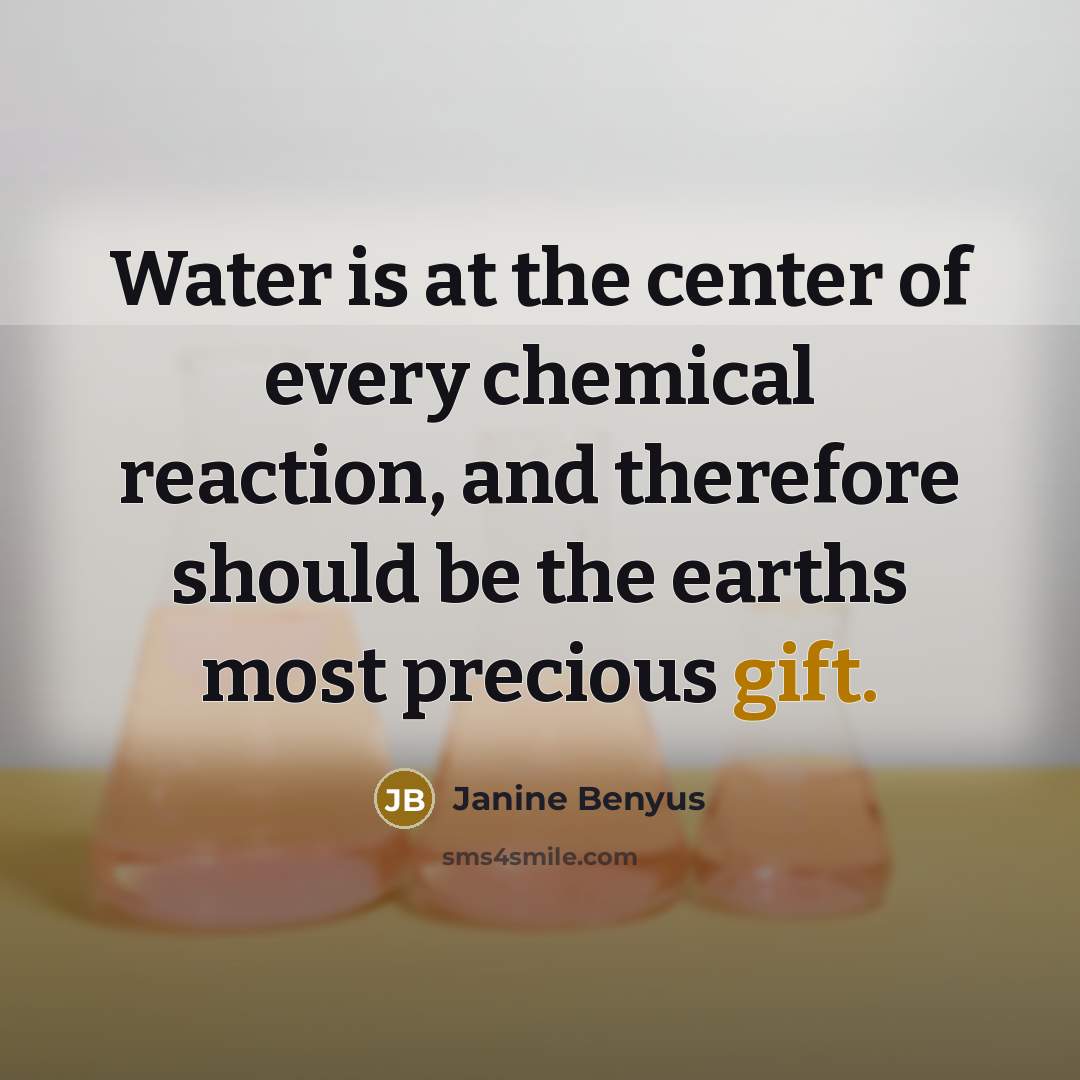 “Water is at the center of every chemical reaction, and…” quote by Janine Benyus