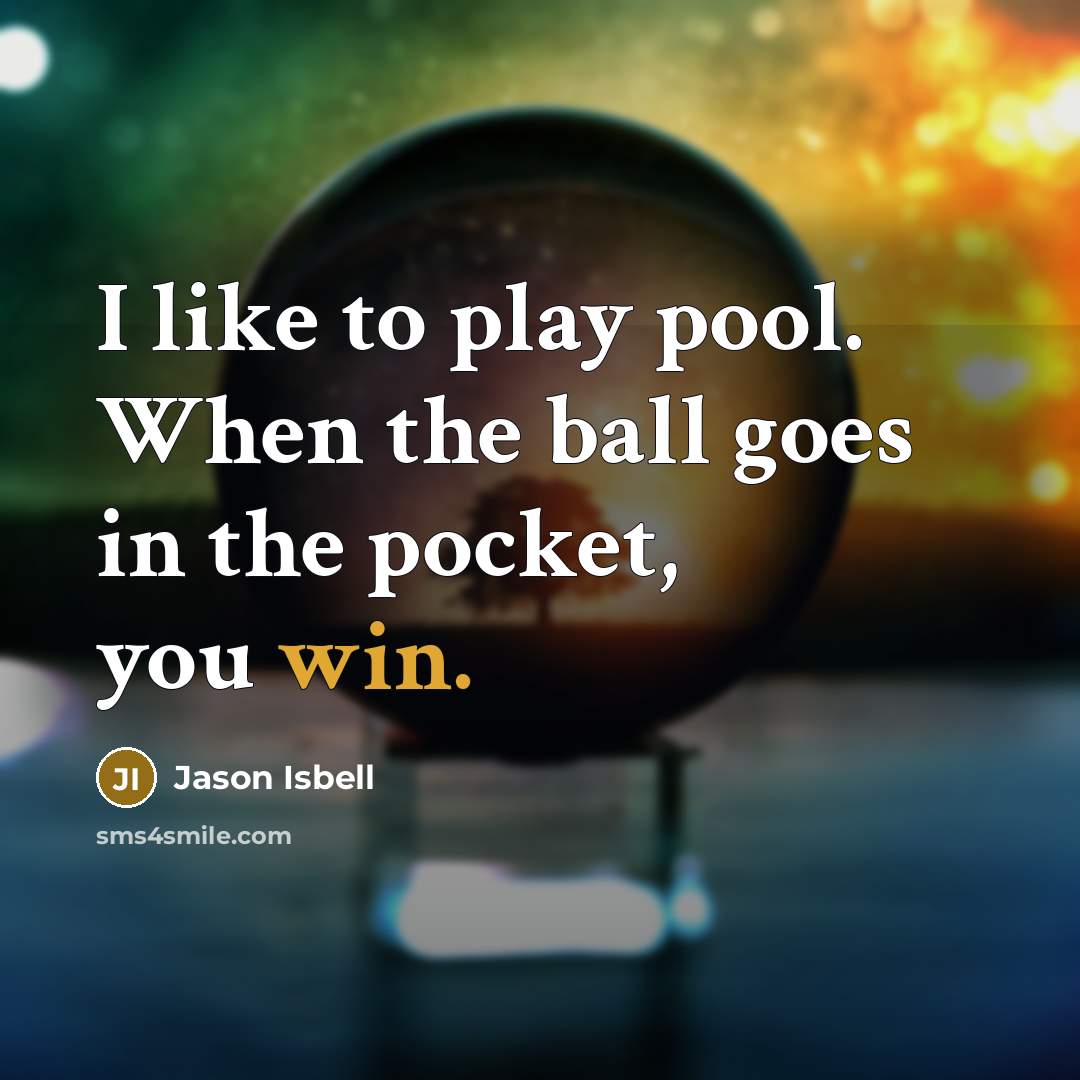 “I like to play pool. When the ball goes in…” quote by Jason Isbell