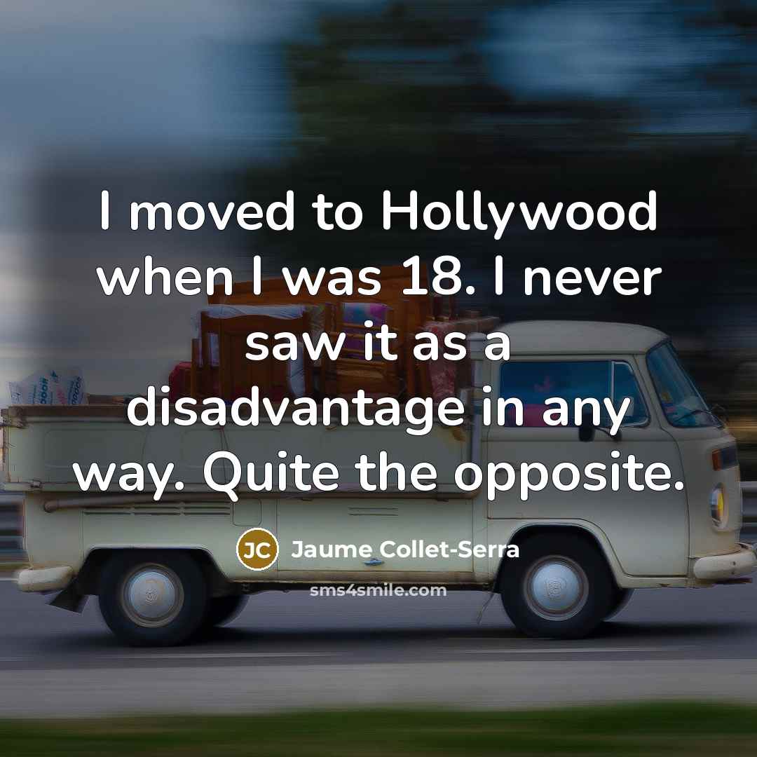“I moved to Hollywood when I was 18. I never saw it as a disadvantage in any way. Quite the opposite.” quote by Jaume Collet-Serra