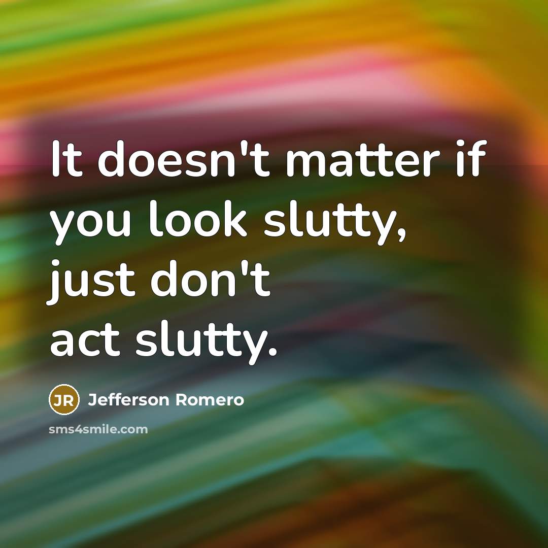 “It doesn't matter if you look slutty, just don't act slutty.” quote by Jefferson Romero