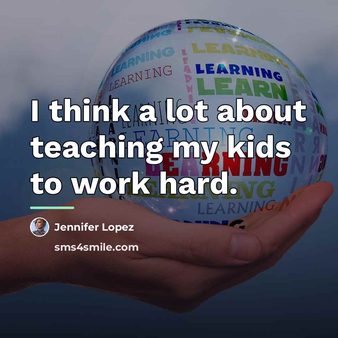 “I think a lot about teaching my kids to work…” quote by Jennifer Lopez