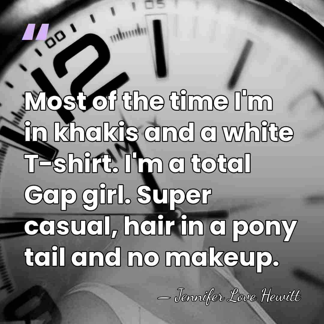 Most of the time I'm in khakis and a white T-shirt. I'm&hellip; - Jennifer Love Hewitt