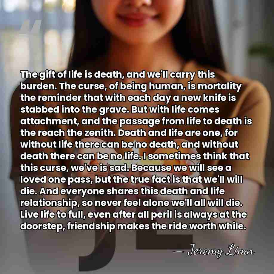 The gift of life is death, and we'll carry this burden. The&hellip; - Jeremy Limn