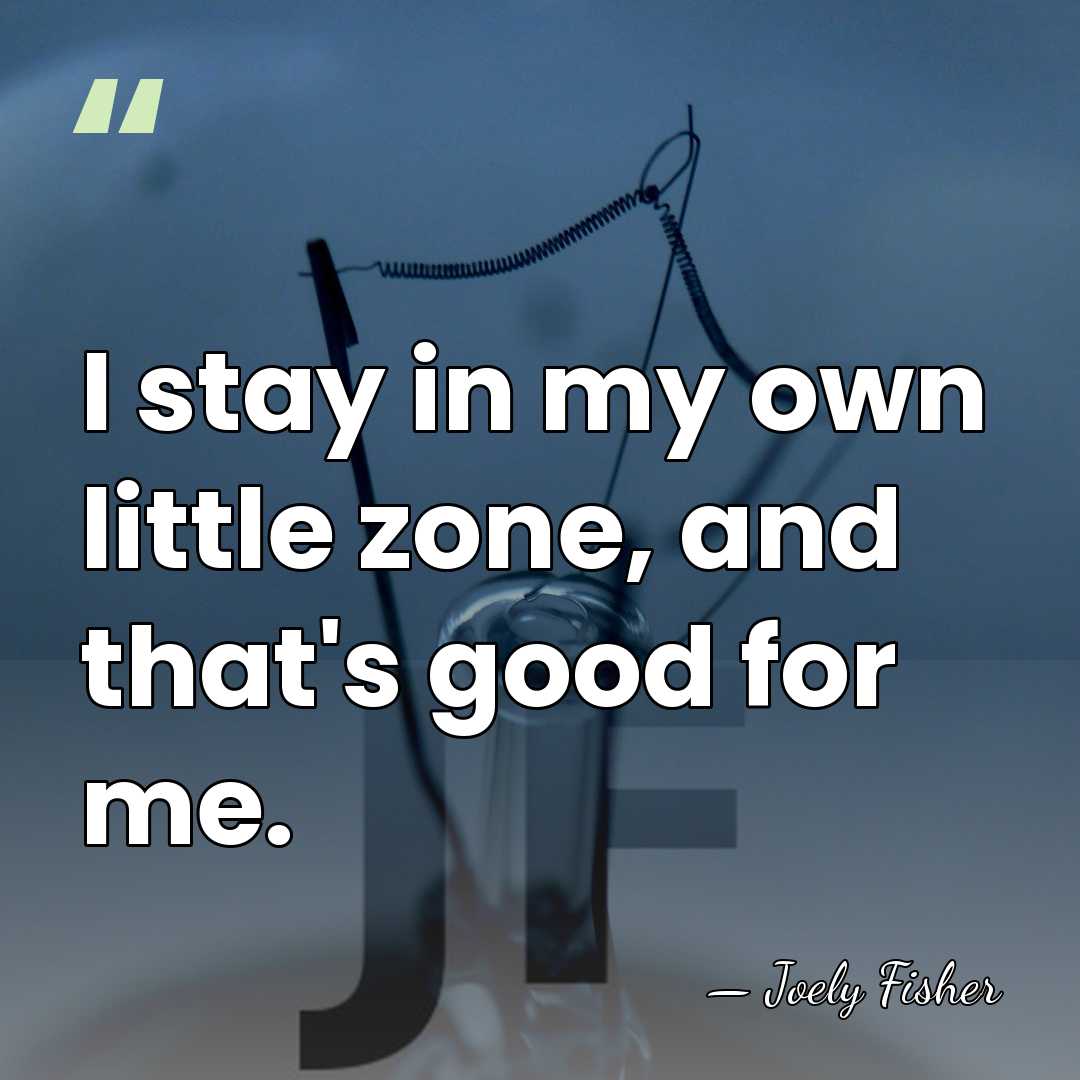 I stay in my own little zone, and that's good for me. - Joely Fisher