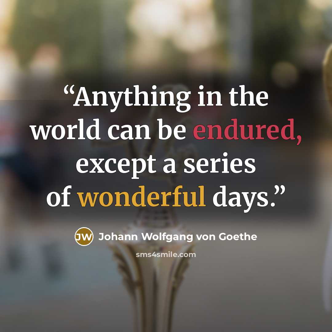 “Anything in the world can be endured, except a series of wonderful days.” quote by Johann Wolfgang von Goethe