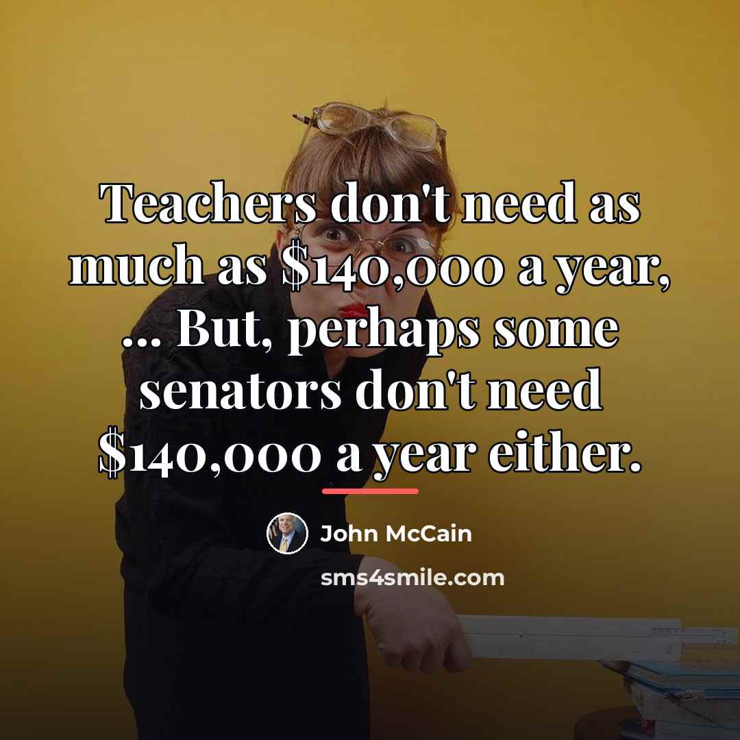 “Teachers don't need as much as $140,000 a year, ...…” quote by John McCain