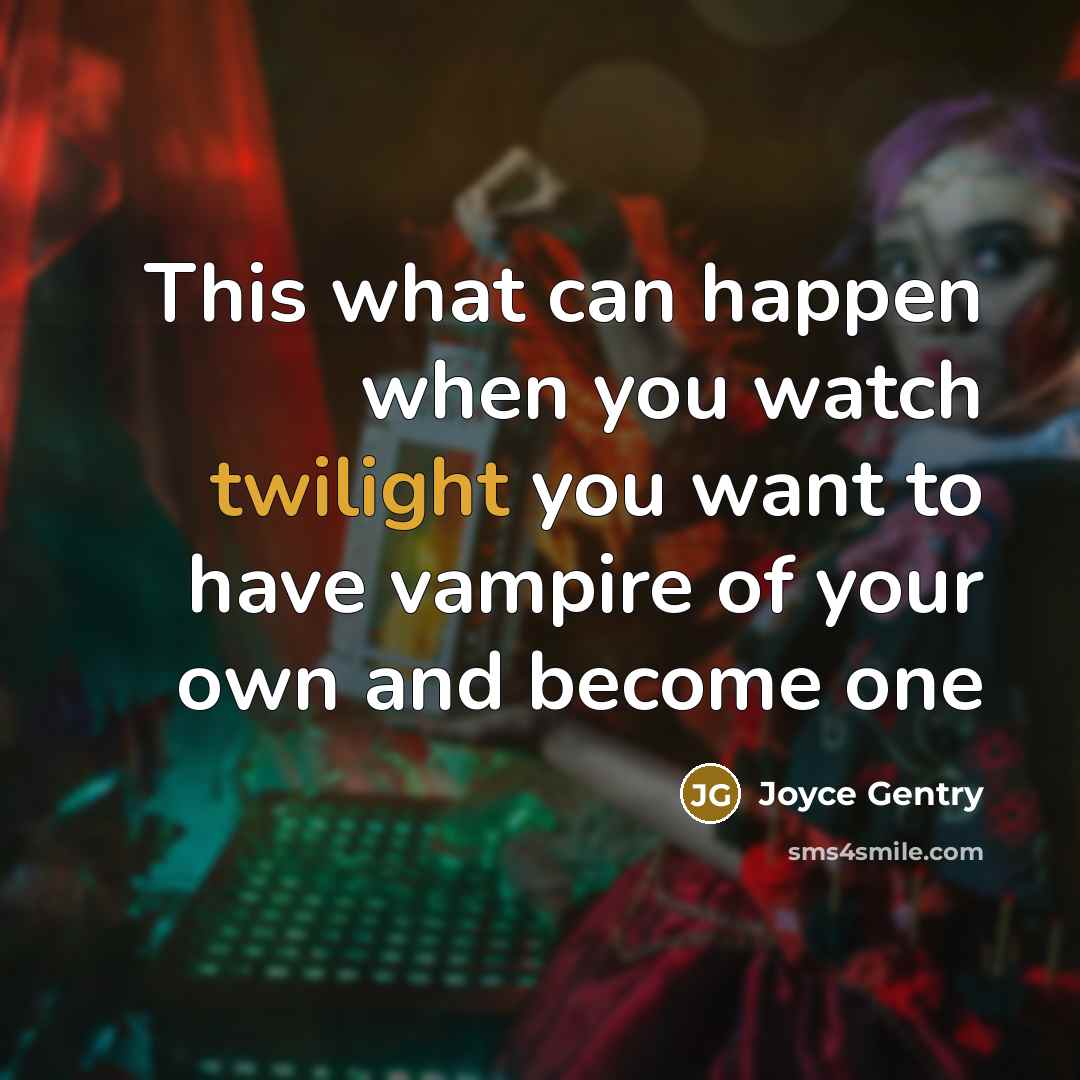“This what can happen when you watch twilight you want to have vampire of your own and become one” quote by Joyce Gentry