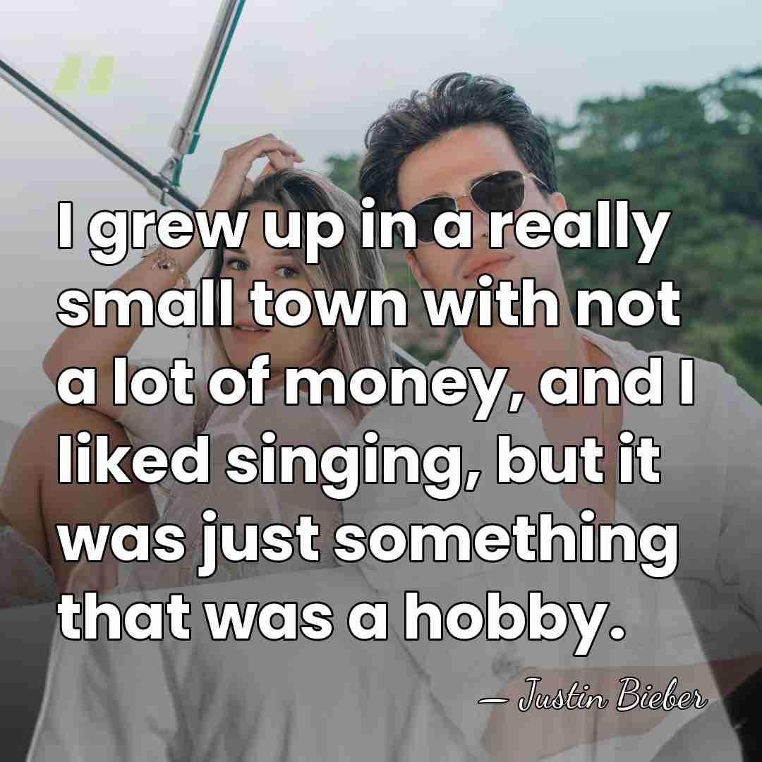 I grew up in a really small town with not a lot&hellip; - Justin Bieber
