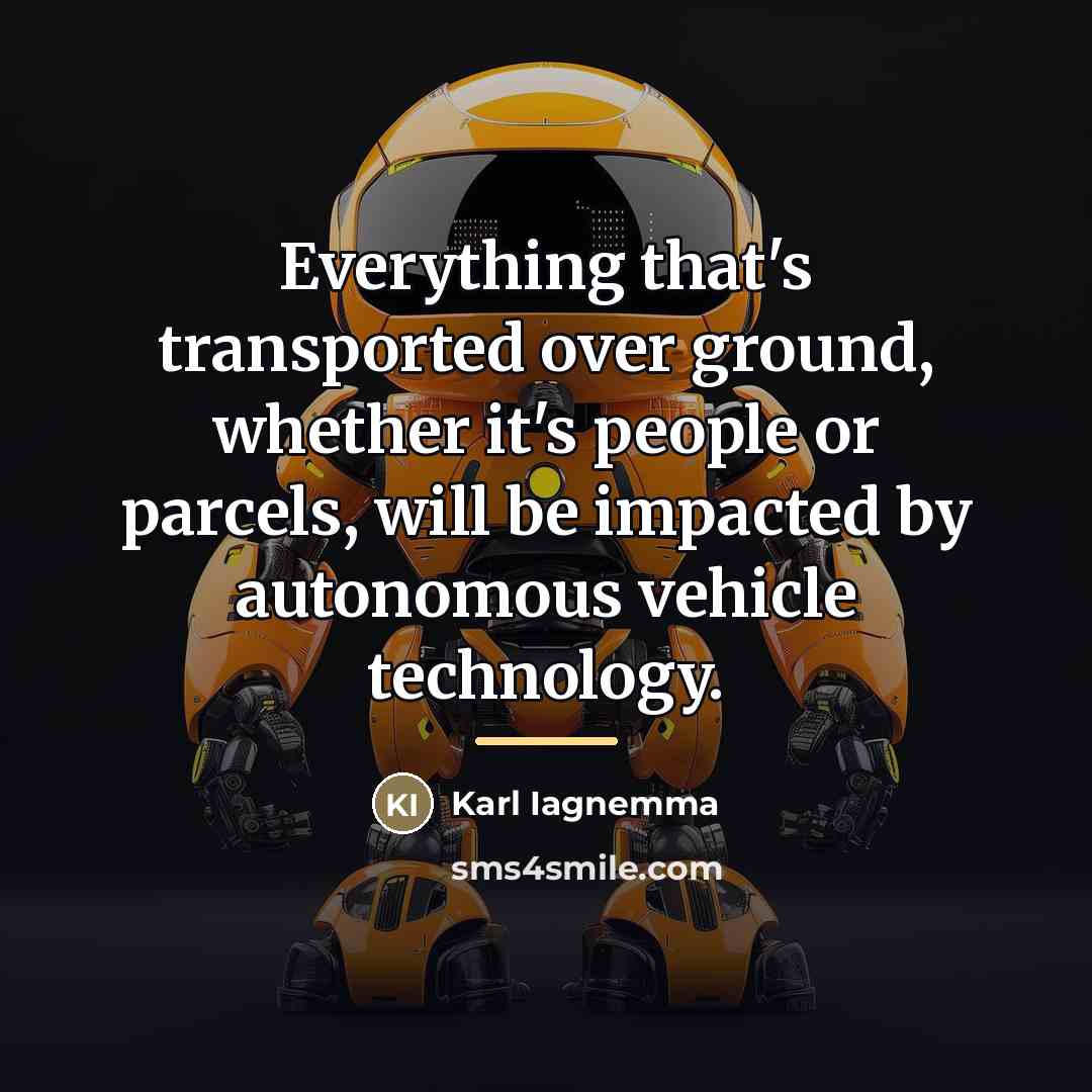 “Everything that's transported over ground, whether it's people or parcels,…” quote by Karl Iagnemma