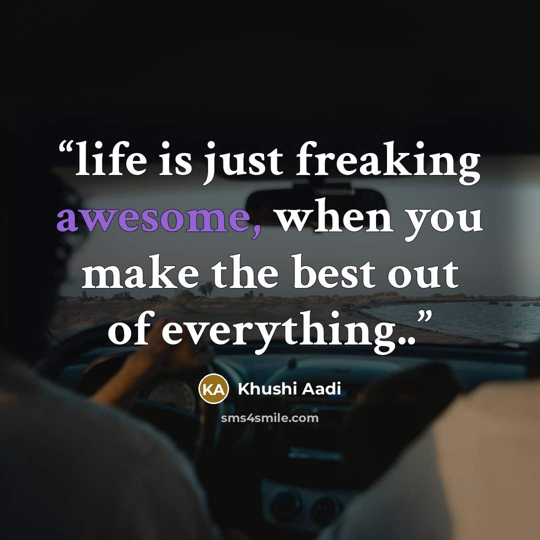 “life is just freaking awesome, when you make the best out of everything..” quote by Khushi Aadi
