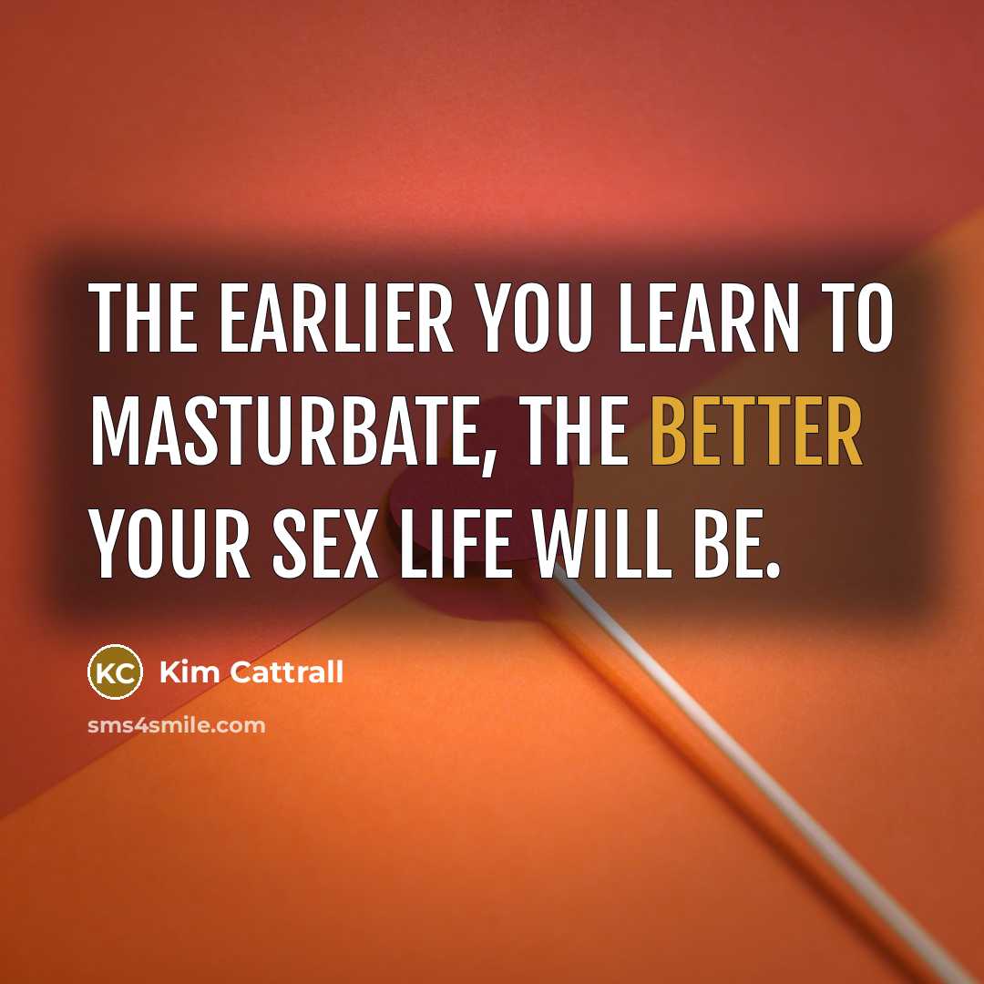 “The earlier you learn to masturbate, the better your sex…” quote by Kim Cattrall
