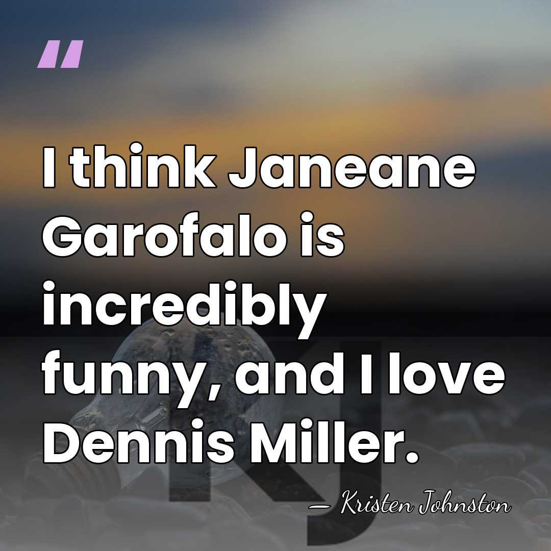 I think Janeane Garofalo is incredibly funny, and I love Dennis Miller. - Kristen Johnston