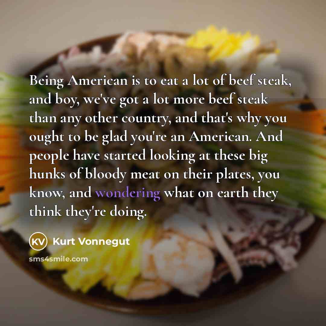 “Being American is to eat a lot of beef steak,…” quote by Kurt Vonnegut