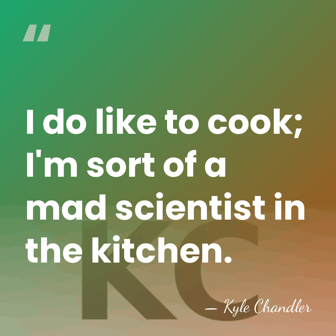 I do like to cook; I'm sort of a mad scientist in&hellip; - Kyle Chandler