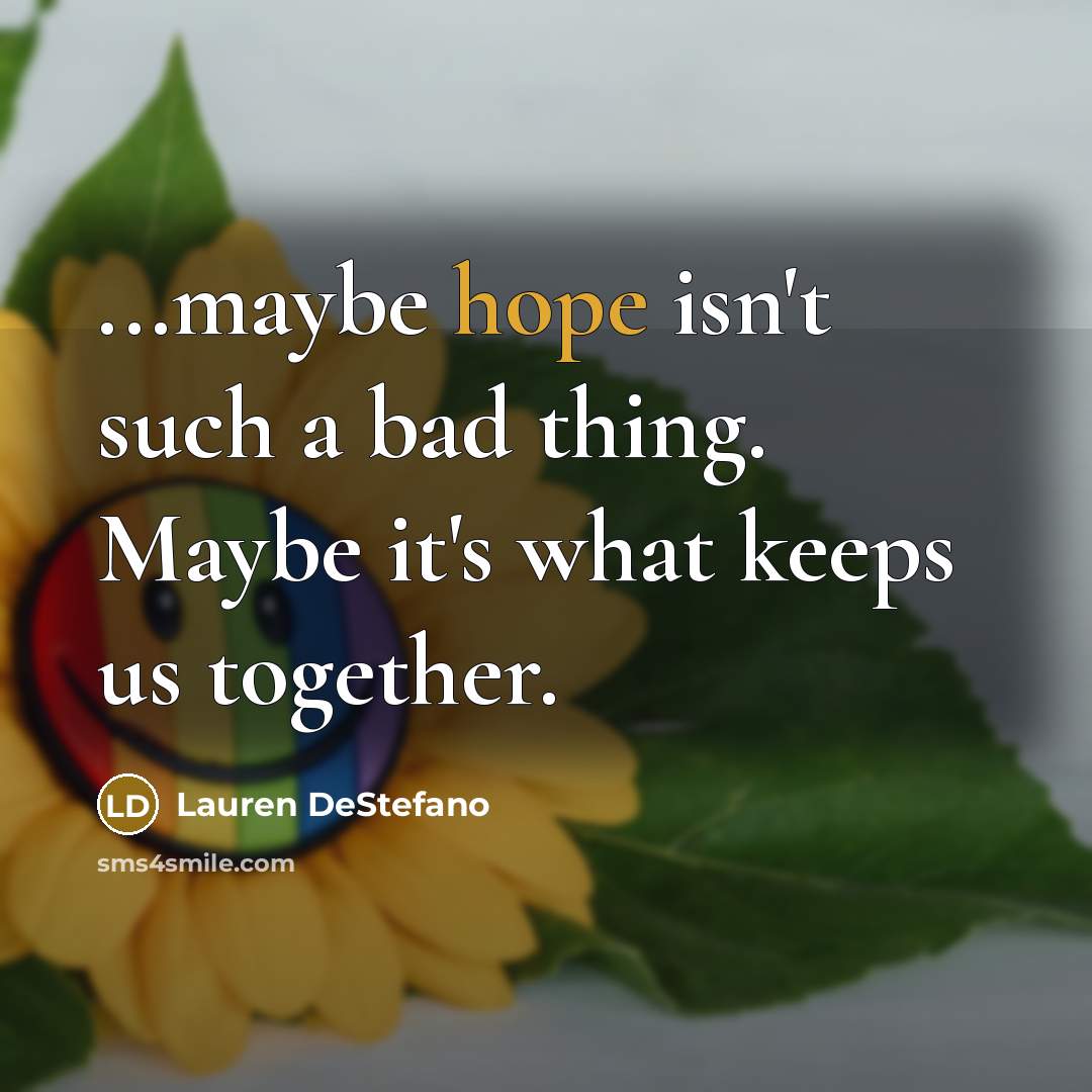 “...maybe hope isn't such a bad thing. Maybe it's what…” quote by Lauren DeStefano