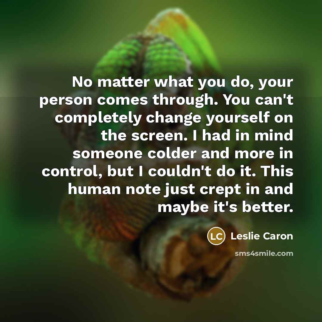 “No matter what you do, your person comes through. You…” quote by Leslie Caron