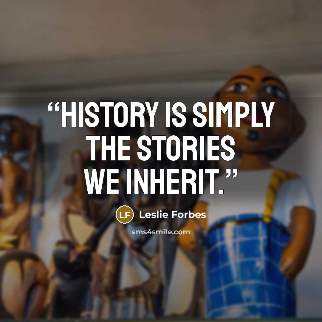 “History is simply the stories we inherit.” quote by Leslie Forbes
