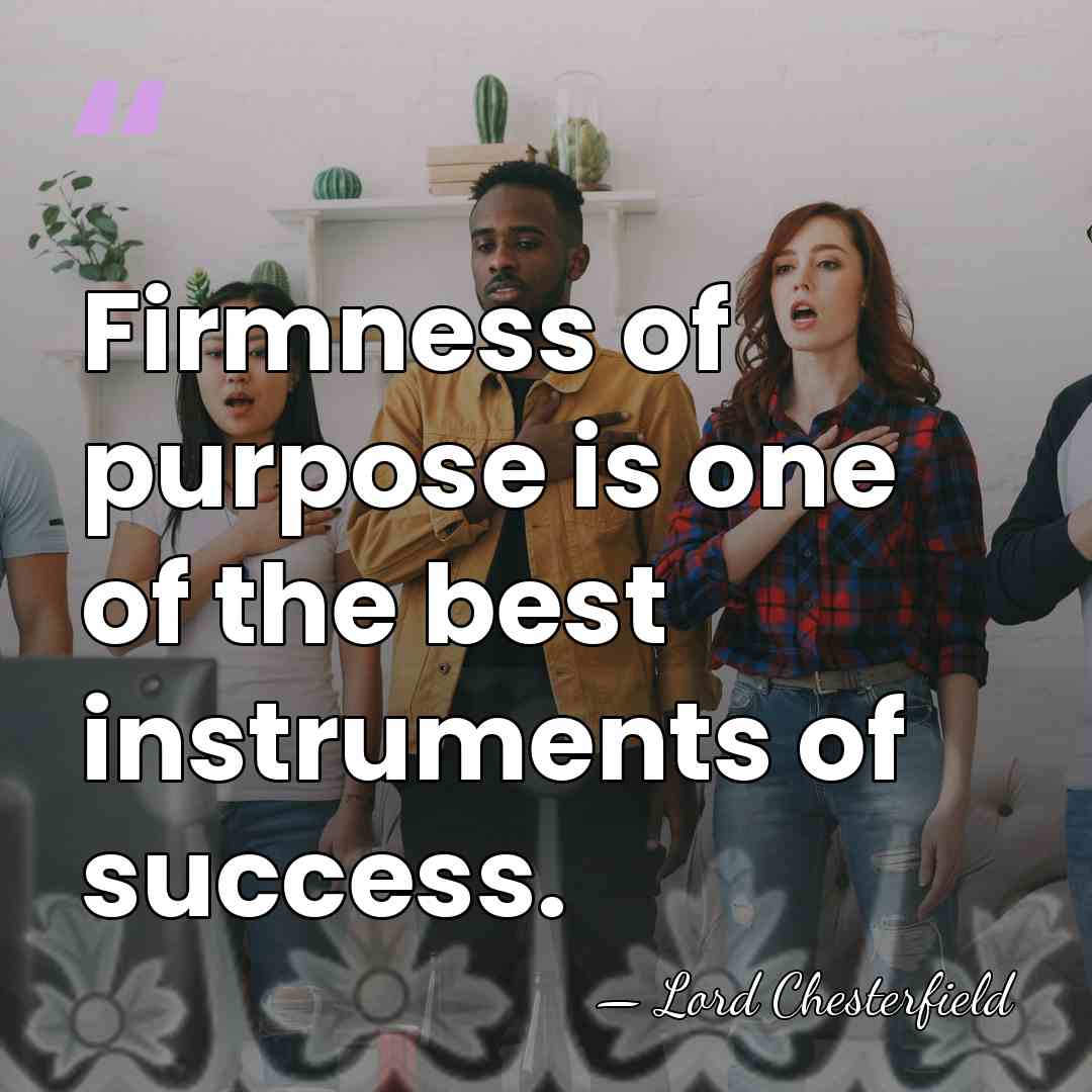 Firmness of purpose is one of the best instruments of success. - Lord Chesterfield