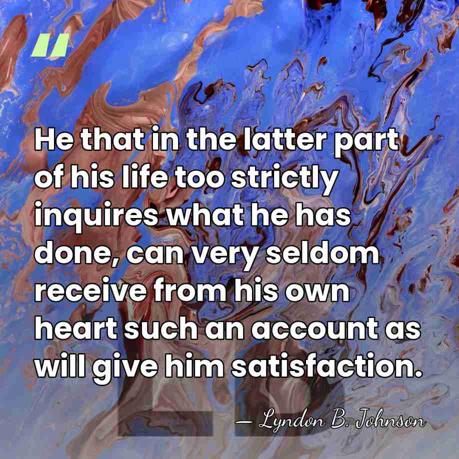 He that in the latter part of his life too strictly inquires&hellip; - Lyndon B. Johnson
