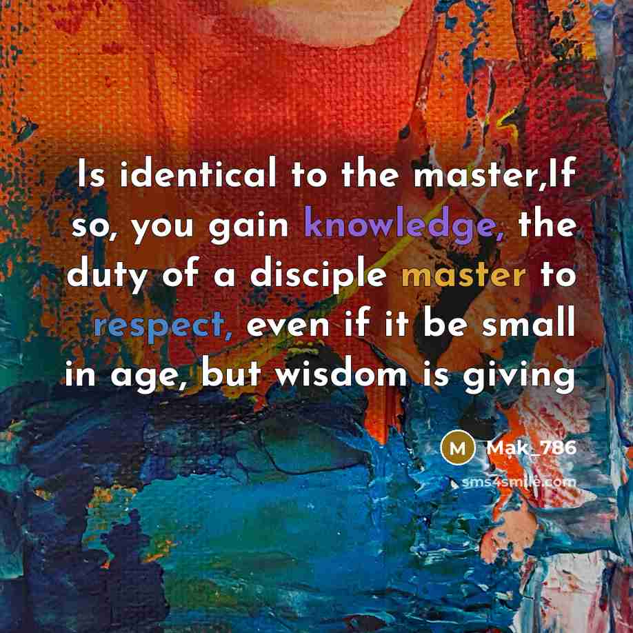 “Is identical to the master,If so, you gain knowledge, the duty of a disciple master to respect, even if it be small in age, but wisdom is giving” quote by Mak_786