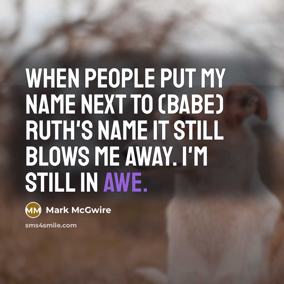 “When people put my name next to (Babe) Ruth's name…” quote by Mark McGwire