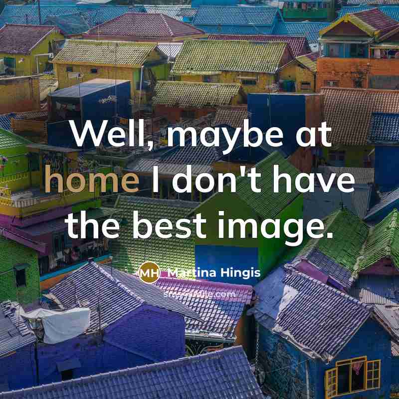 “Well, maybe at home I don't have the best image.…” quote by Martina Hingis