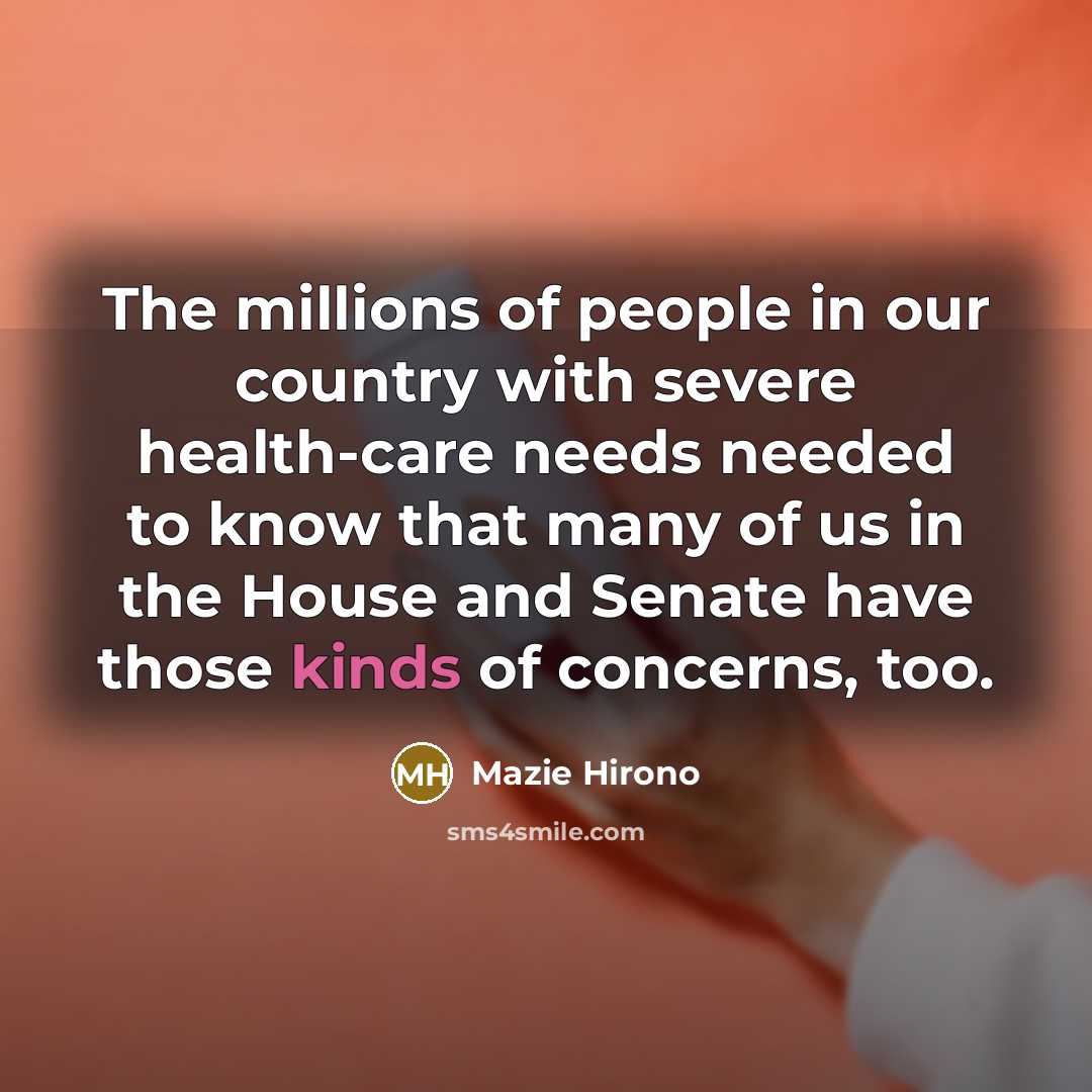 “The millions of people in our country with severe health-care needs needed to know that many of us in the House and Senate have those kinds of concerns, too.” quote by Mazie Hirono