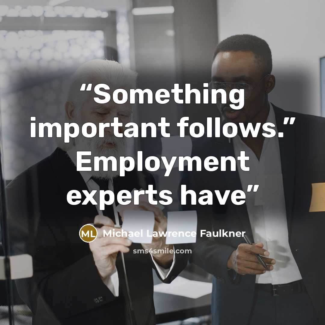 “Something important follows.” Employment experts have” quote by Michael Lawrence Faulkner