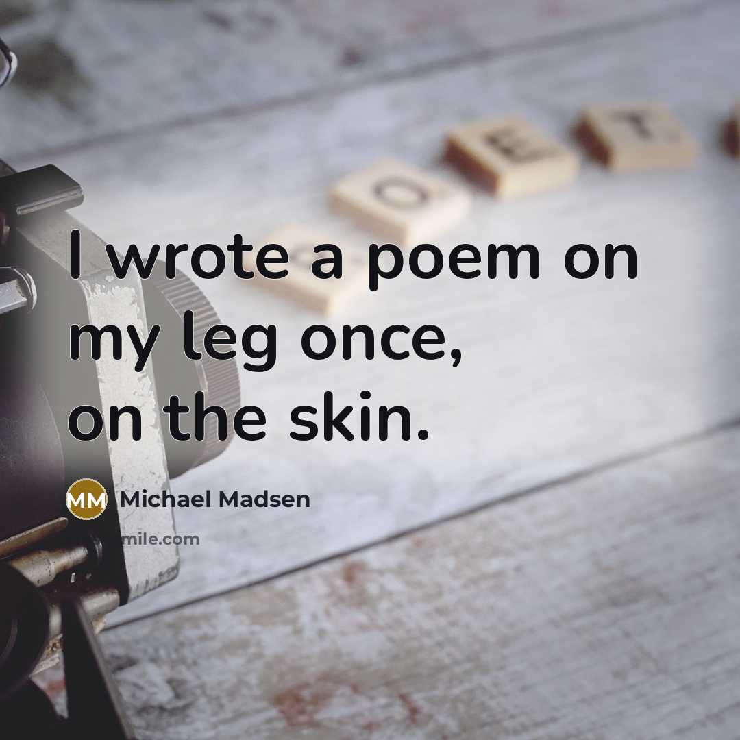 “I wrote a poem on my leg once, on the…” quote by Michael Madsen