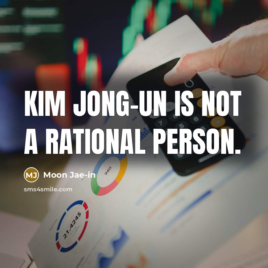 “Kim Jong-un is not a rational person.…” quote by Moon Jae-in