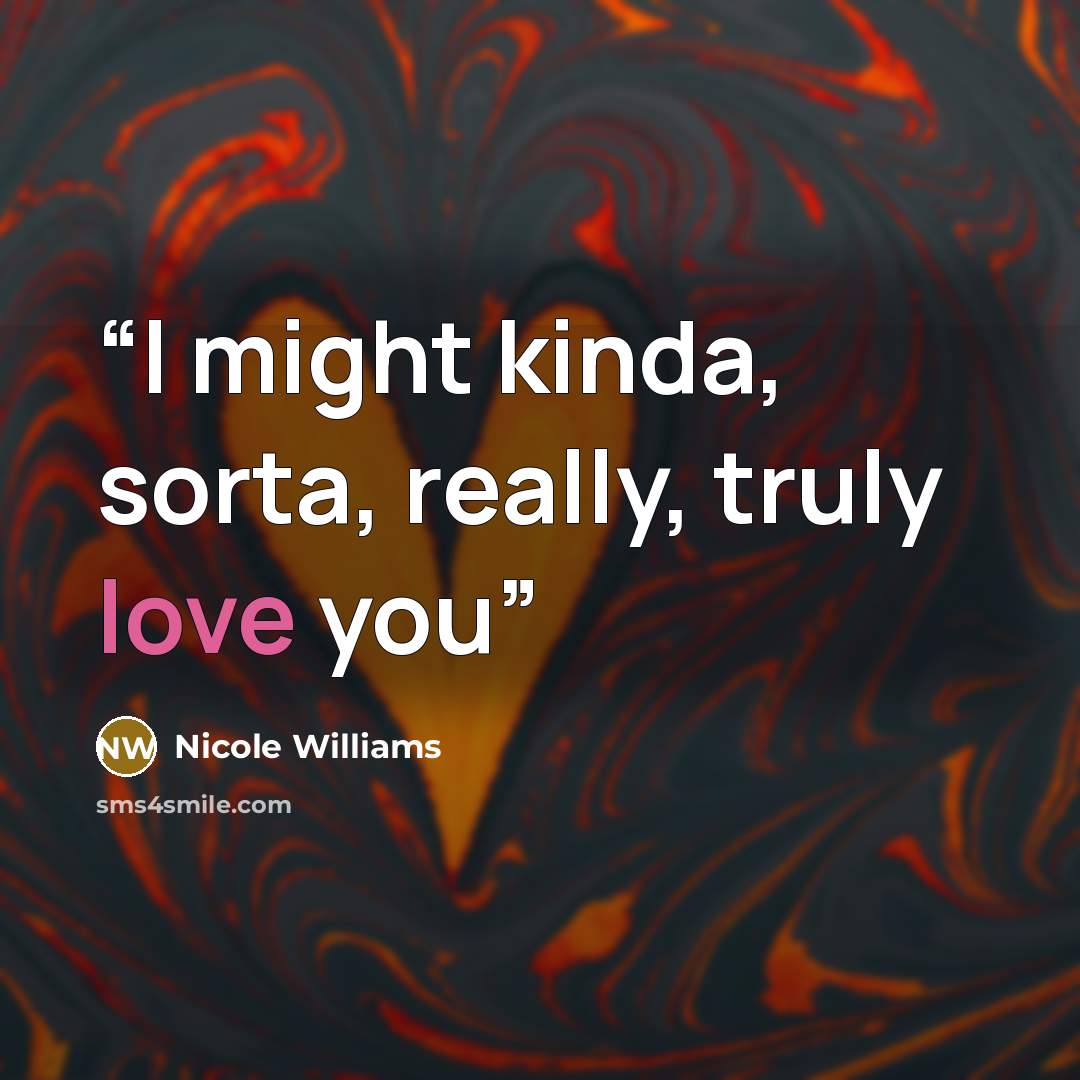 “I might kinda, sorta, really, truly love you” quote by Nicole Williams