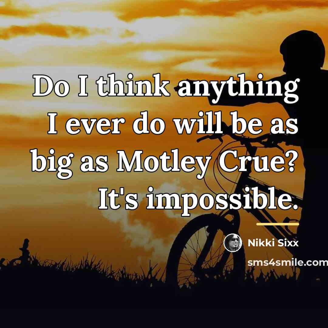 “Do I think anything I ever do will be as…” quote by Nikki Sixx