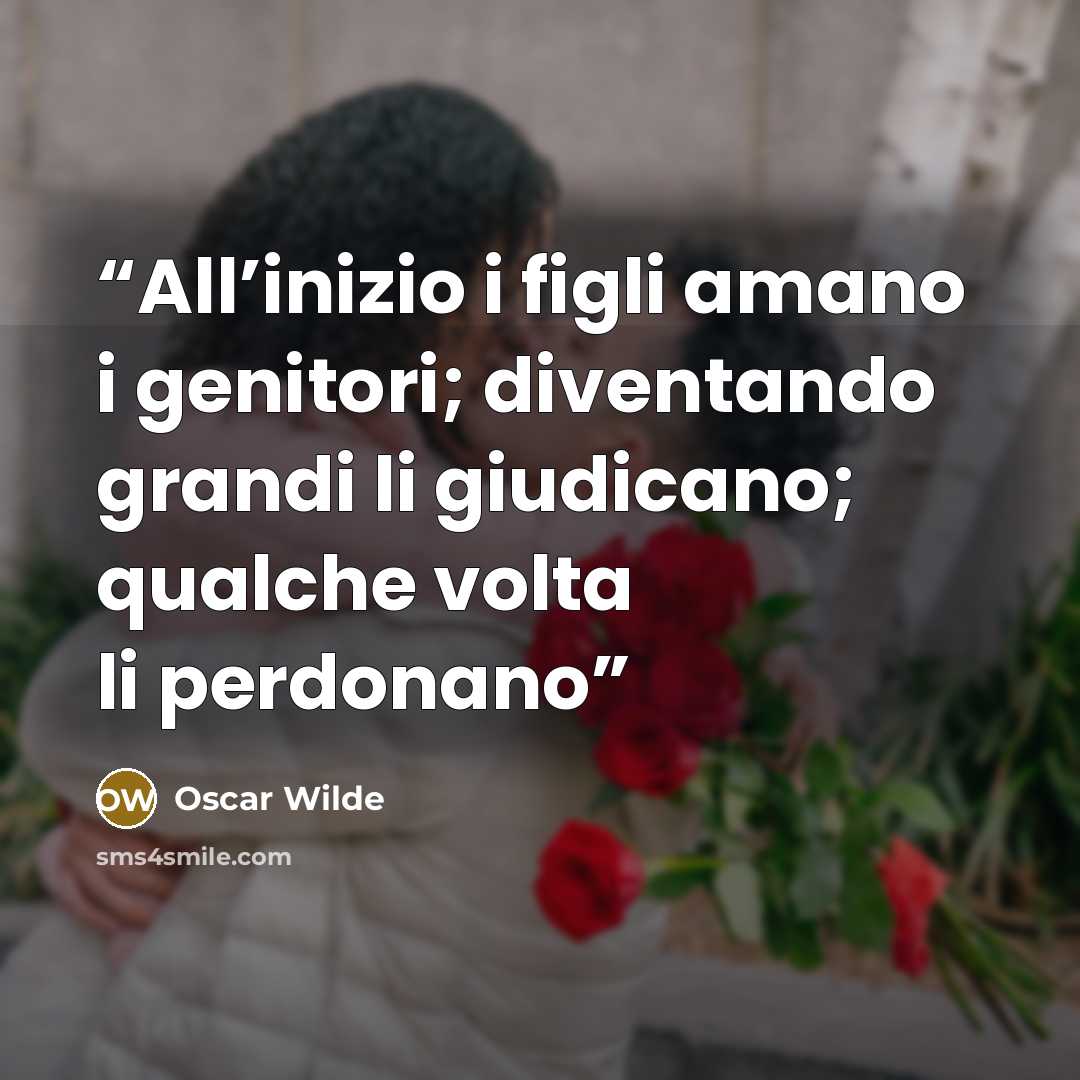 “All’inizio i figli amano i genitori; diventando grandi li giudicano; qualche volta li perdonano” quote by Oscar Wilde