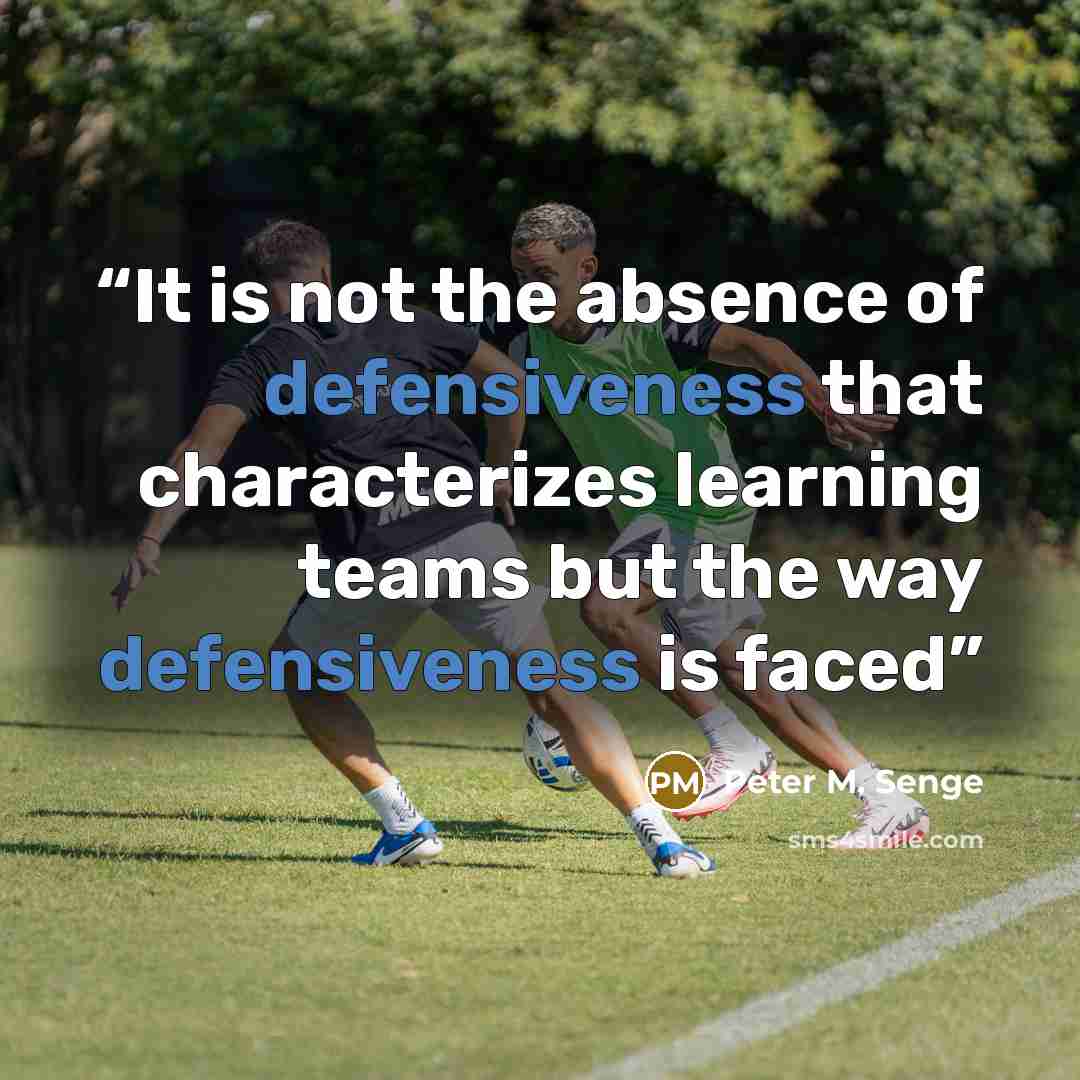 “It is not the absence of defensiveness that characterizes learning teams but the way defensiveness is faced” quote by Peter M. Senge