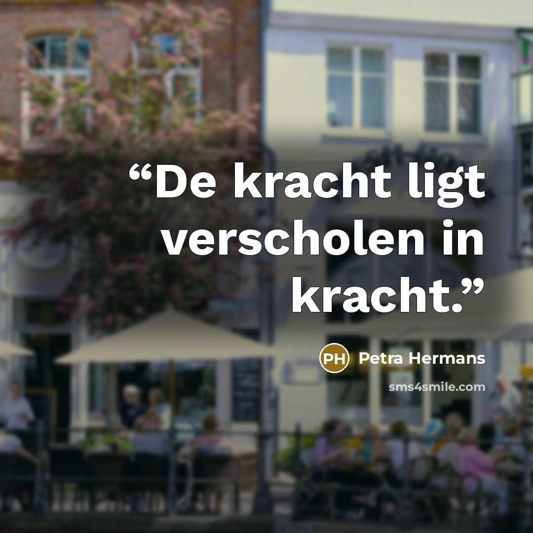 “De kracht ligt verscholen in kracht.” quote by Petra Hermans