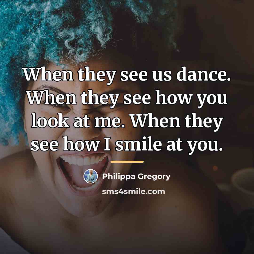 “When they see us dance. When they see how you…” quote by Philippa Gregory