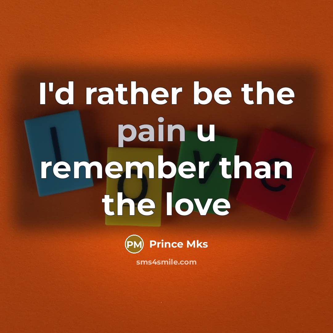 “I'd rather be the pain u remember than the love…” quote by Prince Mks