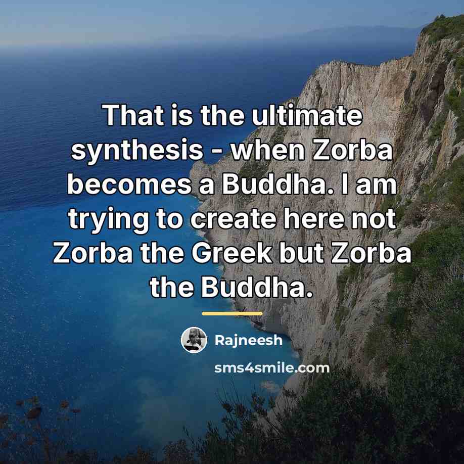 “That is the ultimate synthesis - when Zorba becomes a…” quote by Rajneesh