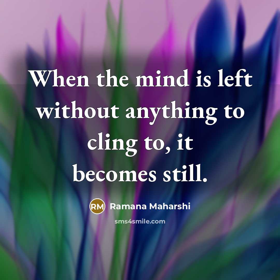 “When the mind is left without anything to cling to,…” quote by Ramana Maharshi