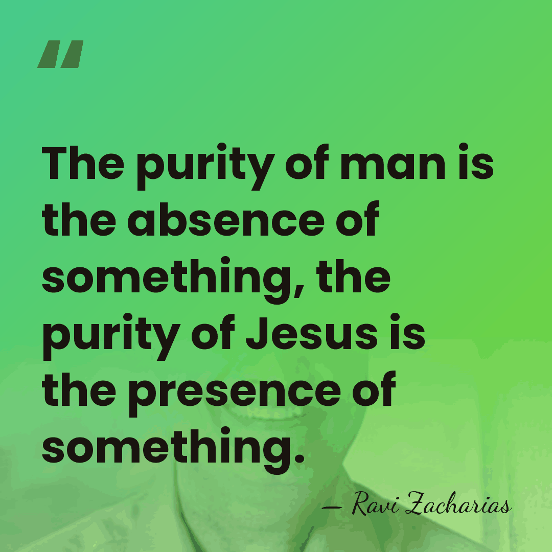 The purity of man is the absence of something, the purity of&hellip; - Ravi Zacharias