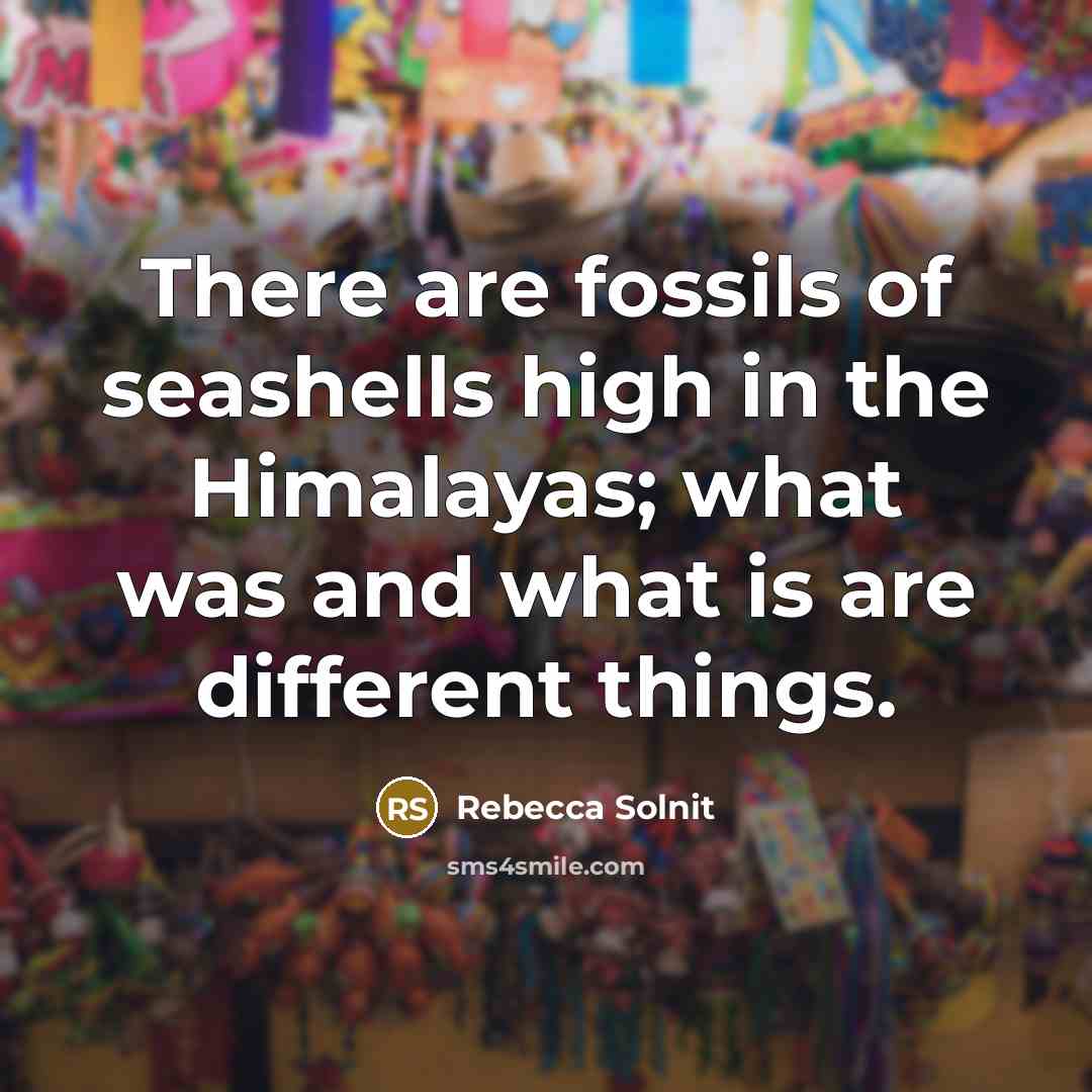 “There are fossils of seashells high in the Himalayas; what…” quote by Rebecca Solnit