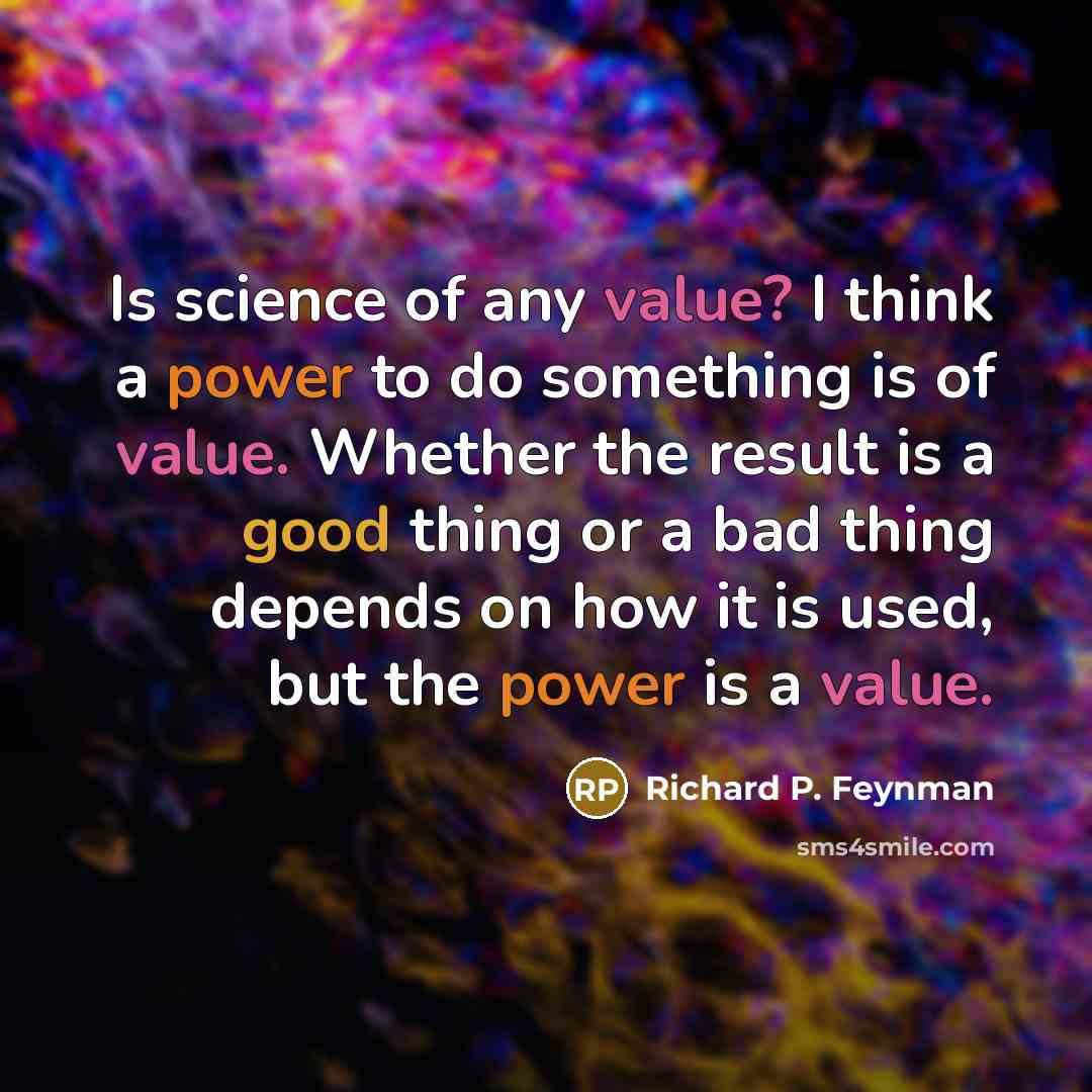 “Is science of any value? I think a power to…” quote by Richard P. Feynman