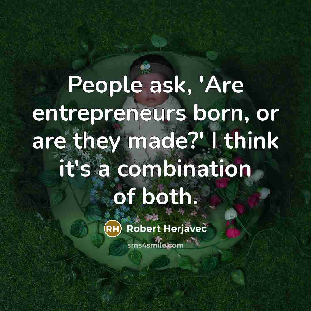 “People ask, 'Are entrepreneurs born, or are they made?' I…” quote by Robert Herjavec