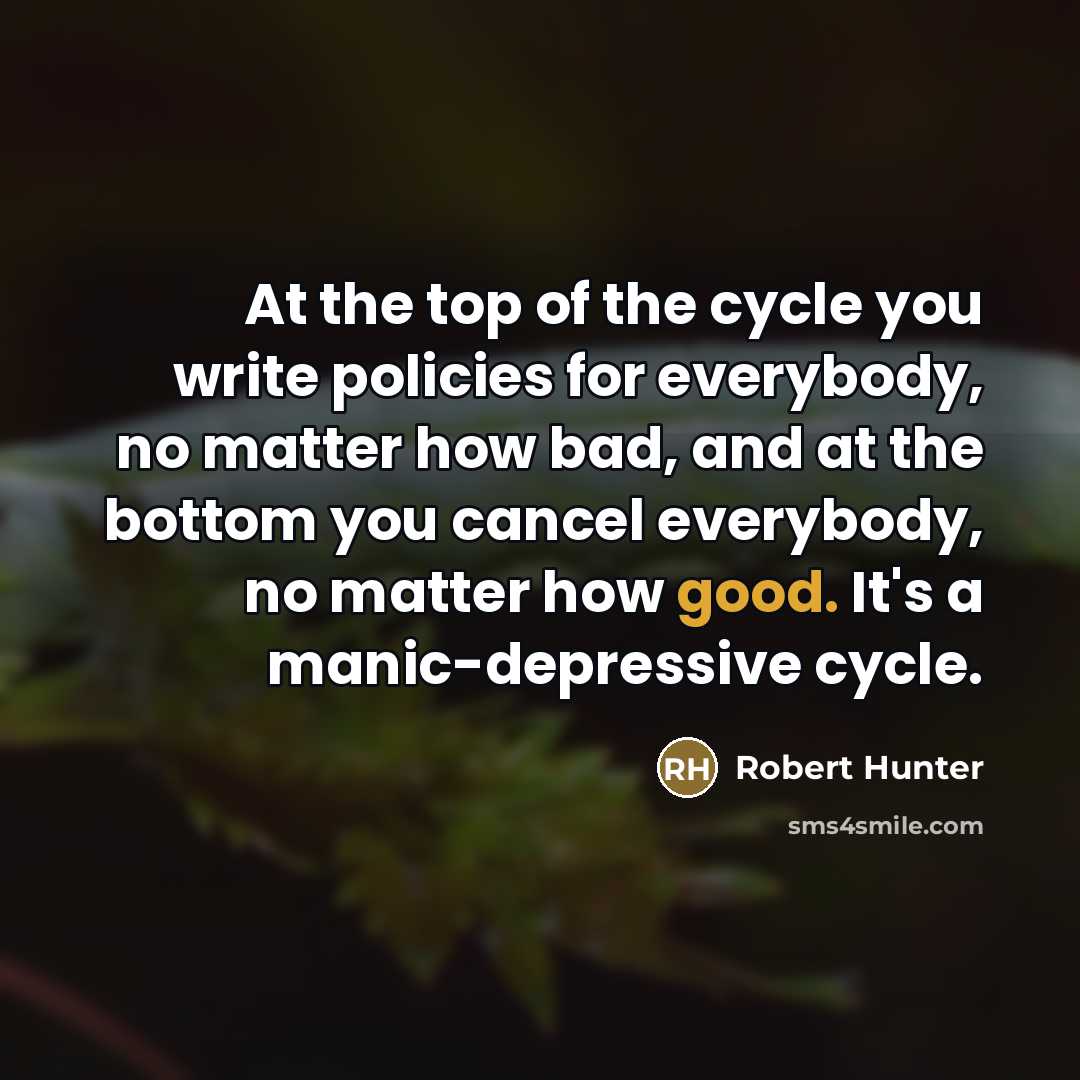 “At the top of the cycle you write policies for…” quote by Robert Hunter