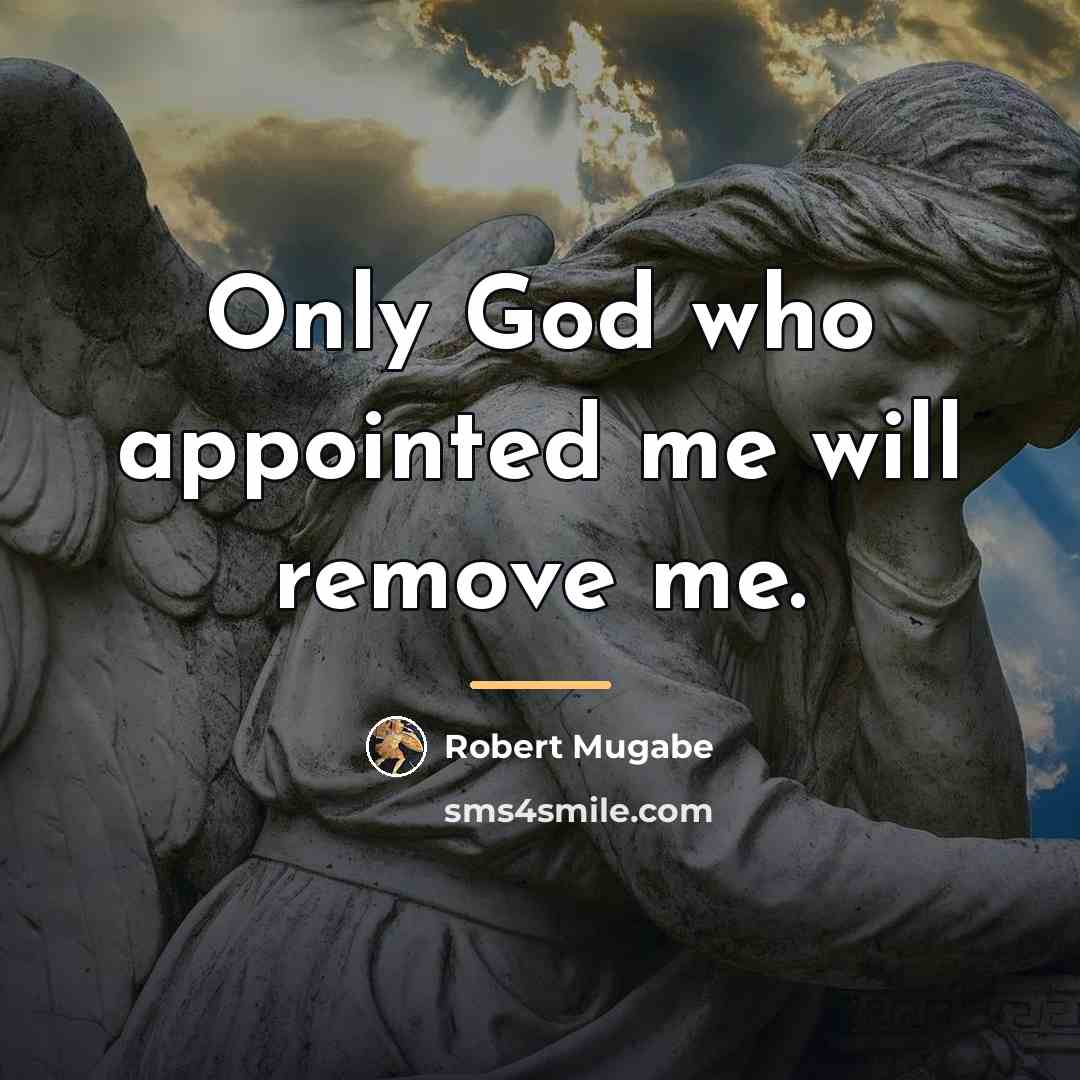 “Only God who appointed me will remove me.…” quote by Robert Mugabe