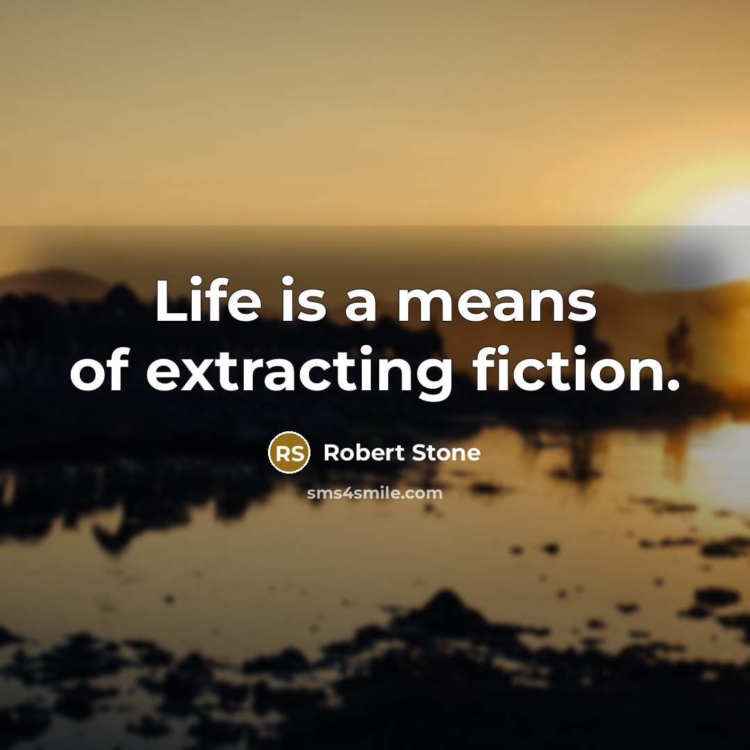 “Life is a means of extracting fiction.…” quote by Robert Stone