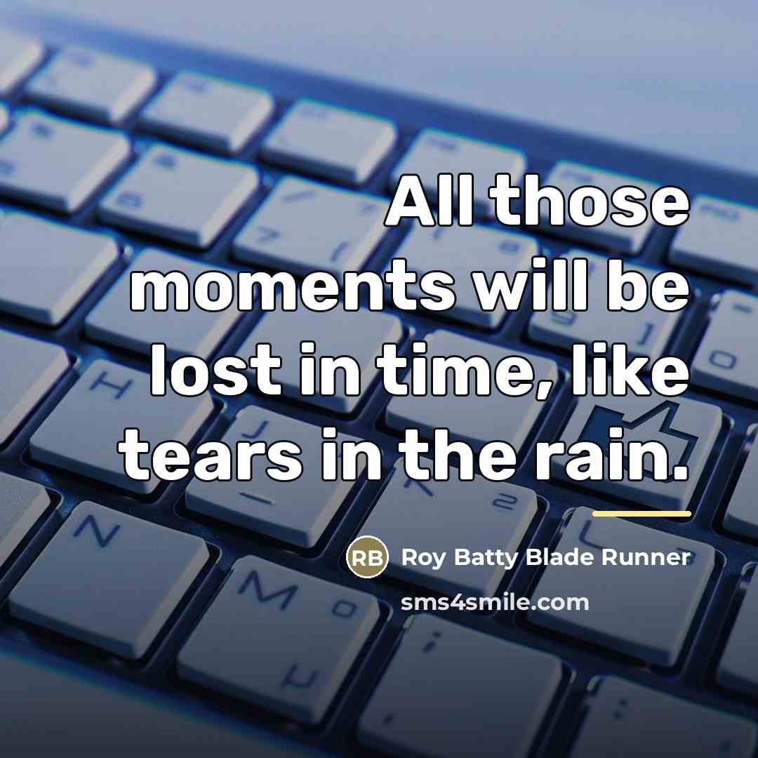 “All those moments will be lost in time, like tears…” quote by Roy Batty Blade Runner